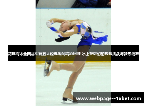 花样滑冰全国冠军赛五大经典瞬间精彩回顾 冰上英雄们的极限挑战与梦想绽放