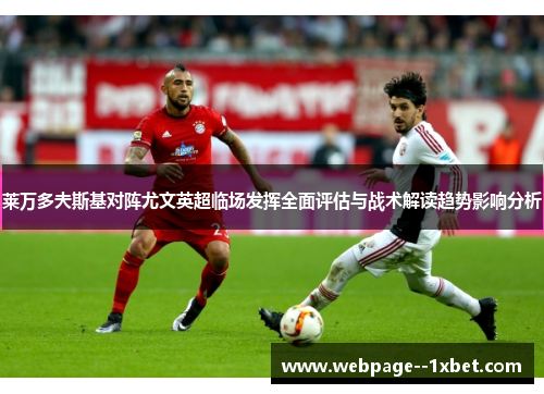 莱万多夫斯基对阵尤文英超临场发挥全面评估与战术解读趋势影响分析