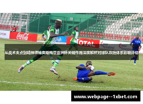 从战术支点到精神领袖奥斯梅恩亚洲杯关键作用深度解析对球队攻防体系影响评估