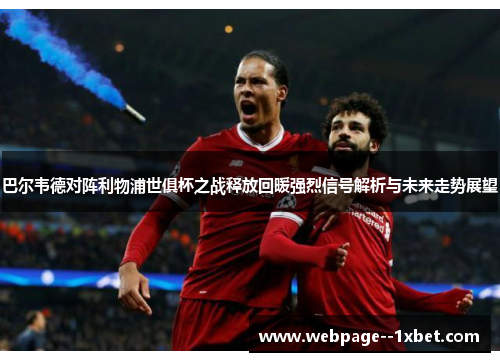 巴尔韦德对阵利物浦世俱杯之战释放回暖强烈信号解析与未来走势展望