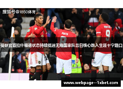 曼联官宣拉什福德状态持续低迷无缘国家队昔日核心跌入生涯十字路口