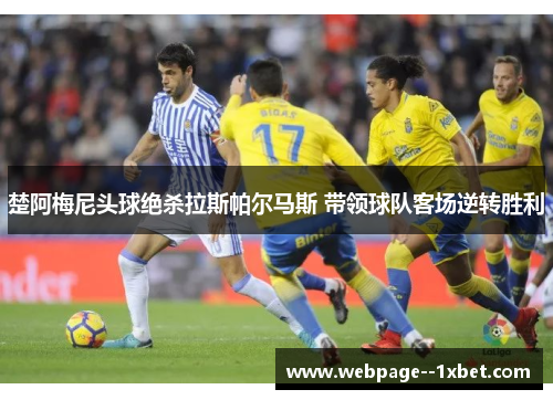 楚阿梅尼头球绝杀拉斯帕尔马斯 带领球队客场逆转胜利