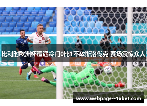 比利时欧洲杯遭遇冷门0比1不敌斯洛伐克 赛场震惊众人