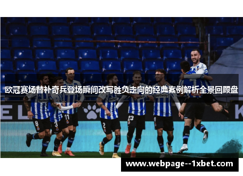 欧冠赛场替补奇兵登场瞬间改写胜负走向的经典案例解析全景回顾盘