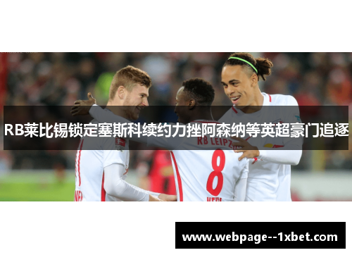 RB莱比锡锁定塞斯科续约力挫阿森纳等英超豪门追逐