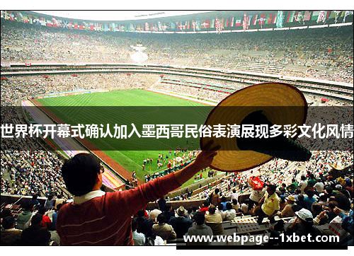 世界杯开幕式确认加入墨西哥民俗表演展现多彩文化风情