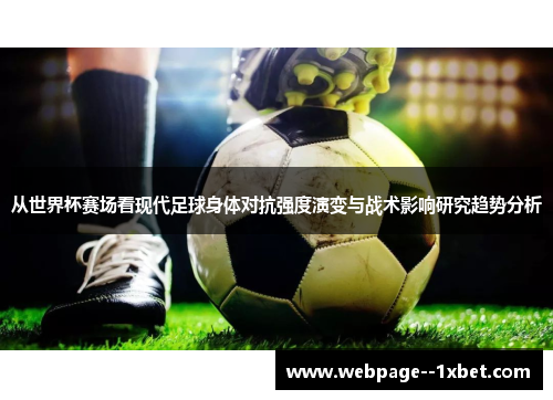 从世界杯赛场看现代足球身体对抗强度演变与战术影响研究趋势分析