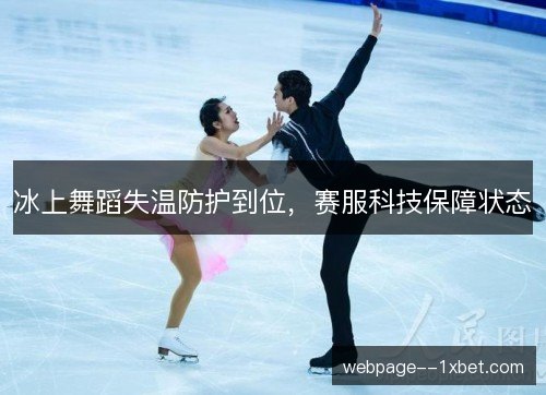 冰上舞蹈失温防护到位,赛服科技保障状态 冰上舞蹈失温防护到位,赛服科技保障状态