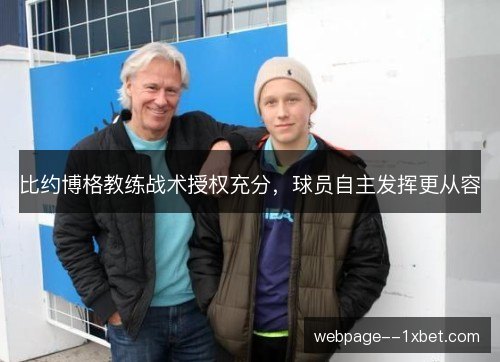 比约博格教练战术授权充分,球员自主发挥更从容 比约博格教练战术授权充分,球员自主发挥更从容