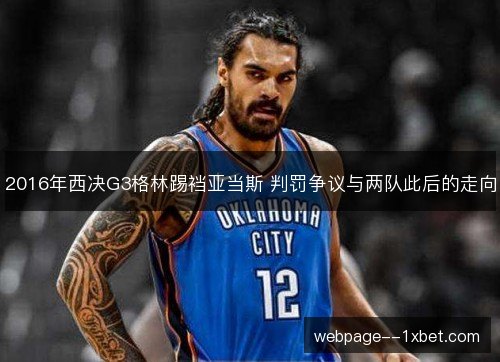 2016年西决G3格林踢裆亚当斯 判罚争议与两队此后的走向